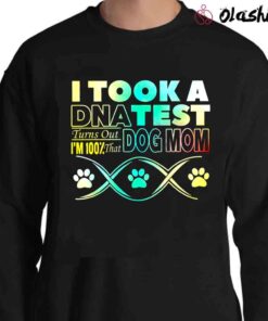 I Took A Dna Test Turns Out Im 100 That Dog Mom shirt Sweater Shirt