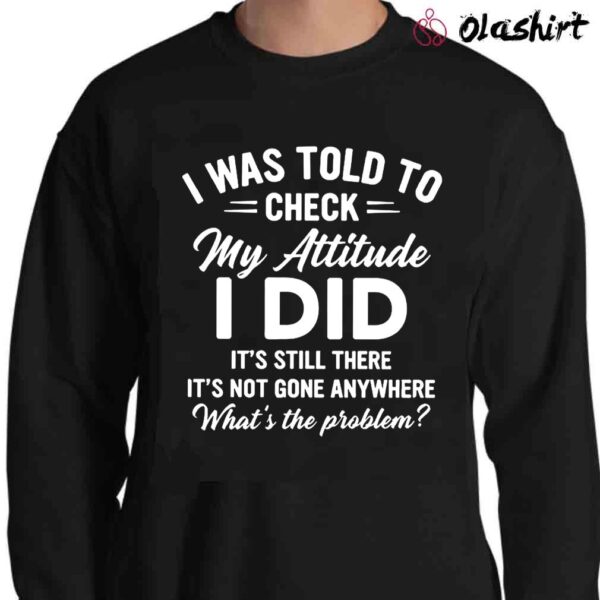 I Was Told To Check My Attitude Humorous Shit Funny Quote Shirt Sweater Shirt