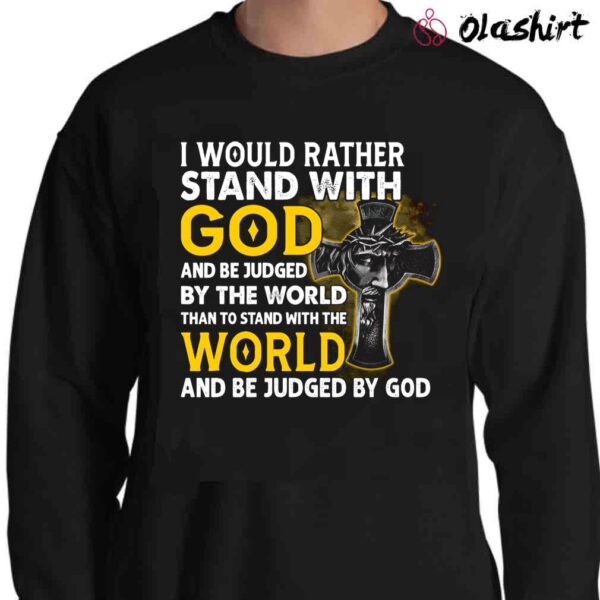 I Would Rather Stand With God And Be Judge By The World Shirt Christian Shirt Sweater Shirt