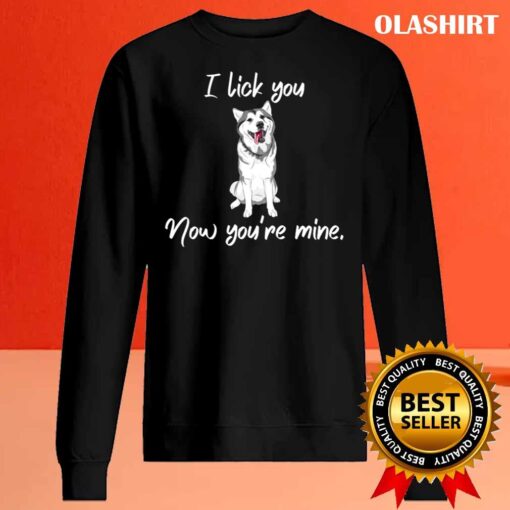 I lick you now youre mine shirt Sweater Shirt