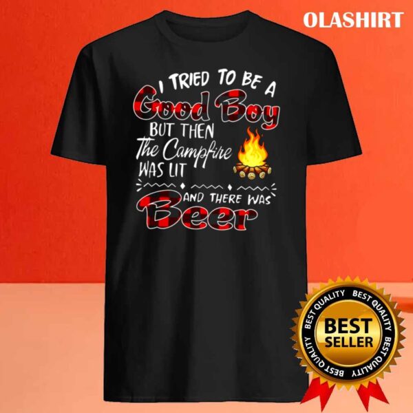 I tried to be a Good boy but then the campfire was lit and there was beer t shirt Best Sale
