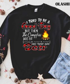 I tried to be a Good boy but then the campfire was lit and there was beer t shirt trending shirt