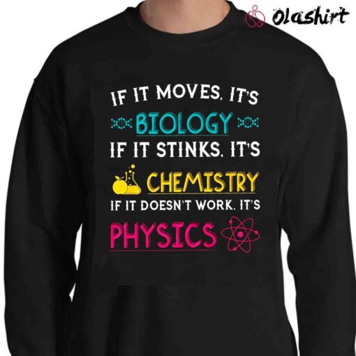 If It Moves Its Biology If It Stinks Its Chemistry If It Doesnt Work Its Physics Shirt Sweater Shirt