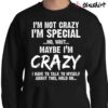 Im Not Crazy Im Special No Wait Maybe Im Crazy I Have To Talk To Myself About This Hold On Sweater Shirt