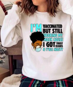 Im Vaccinated But I Still Wearing My Mask Cause I Got Trust Issues Vaccine Shirt Sweater shirt