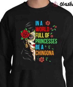 In A World Full Of Princess Be A Chingona shirt Sweater Shirt