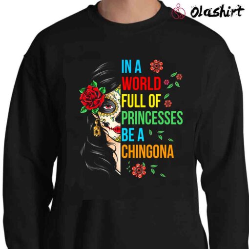 In A World Full Of Princess Be A Chingona shirt Sweater Shirt