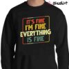 Its Fine Im Fine Everything Is Fine Tshirt Sweater Shirt