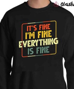 Its Fine Im Fine Everything Is Fine Tshirt Sweater Shirt