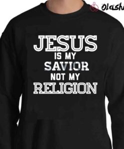 Jesus Is My Savior Not My Religion Shirt bible shirt quote Sweater Shirt