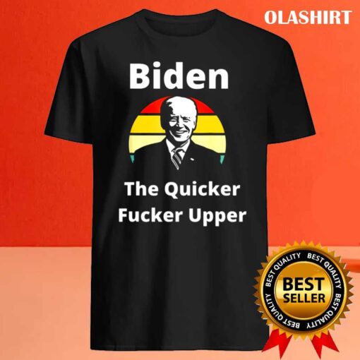 Joe Biden The Quicker F Upper sunset Funny shirt Best Sale
