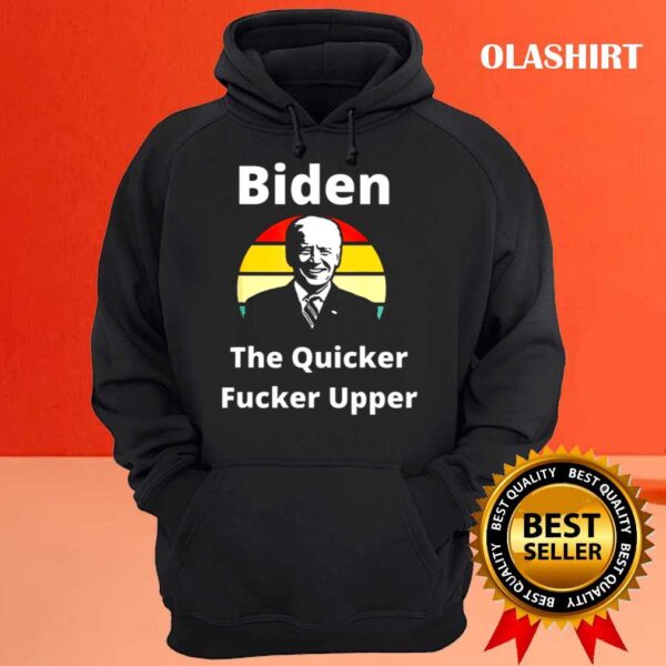 Joe Biden The Quicker F Upper sunset Funny shirt Hoodie shirt