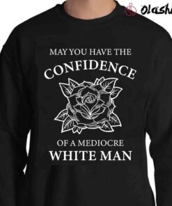 Mediocre White Man May You Have The Confidence Of A Mediocre White Man Shirt Sweater Shirt