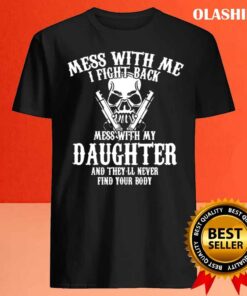 Mess with me I fight back mess with my daughter and theyll never find your body mens tshirt Best Sale