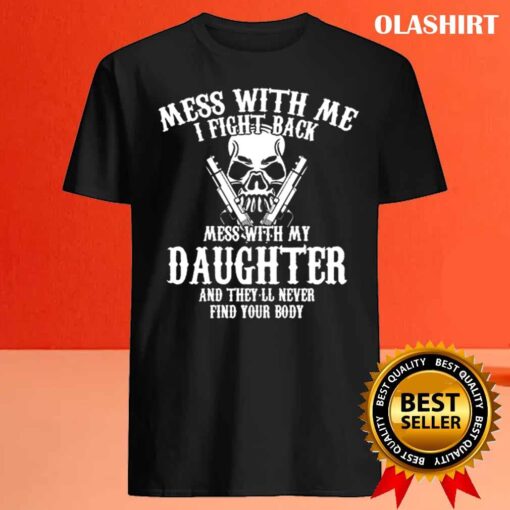 Mess with me I fight back mess with my daughter and theyll never find your body mens tshirt Best Sale