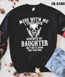 Mess with me I fight back mess with my daughter and theyll never find your body mens tshirt trending shirt