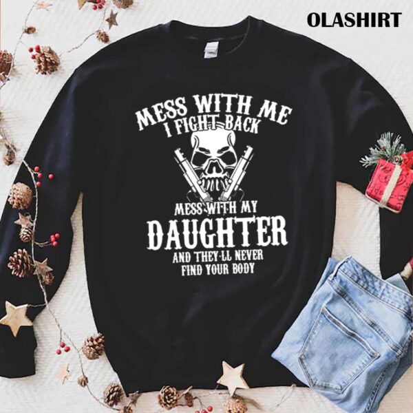 Mess with me I fight back mess with my daughter and theyll never find your body mens tshirt trending shirt