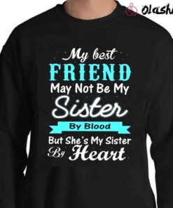 My Best Friend May Not Be My Sister By Blood shirt Sweater Shirt