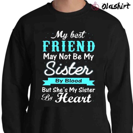 My Best Friend May Not Be My Sister By Blood shirt Sweater Shirt