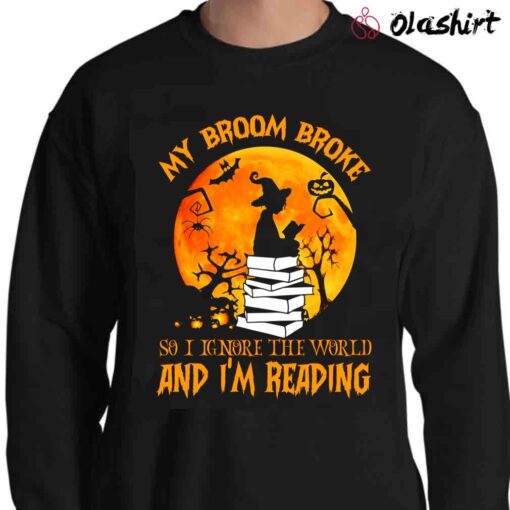 My Broom Broke So I Ignore The World And Im Reading Shirt Funny Witch Bookworm Shirt Sweater Shirt