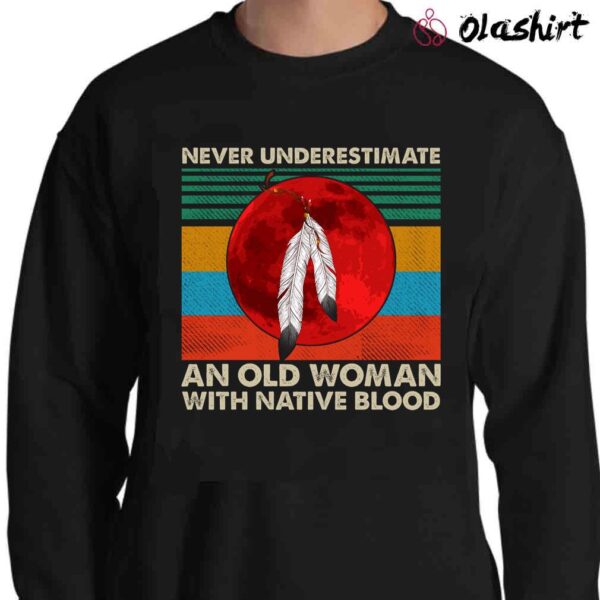 Never Underestimate An Old Woman With Native Blood Shirt Cherokee pride shirt Sweater Shirt