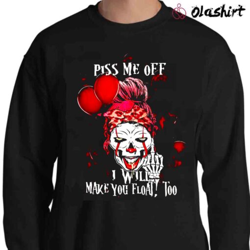 Piss me off I will make you float too Shirt Pennywise Piss me off I will make you float too T shirt Sweater Shirt