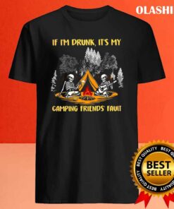 Skeleton If Im Drunk Its My Camping Friends Fault T Shirt Best Sale