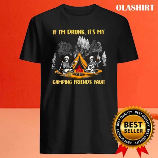 Skeleton If Im Drunk Its My Camping Friends Fault T Shirt Best Sale