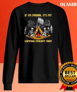 Skeleton If Im Drunk Its My Camping Friends Fault T Shirt Sweater Shirt