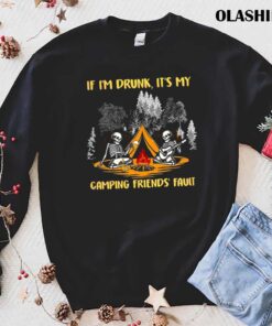SKELETON IF IM DRUNK ITS MY CAMPING FRIENDS FAULT T Shirt trending shirt