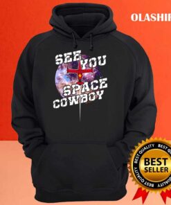See You Space Cowboy shirt Hoodie shirt
