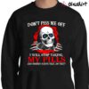 Skull Dont Piss Me Off I Will Stop Taking My Pills And Nobody Wants That Do They T Shirt Sweater Shirt