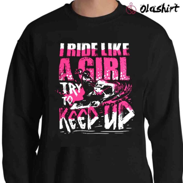 Snowmobiling Women Shirt Snowmobile Gift I Ride Like A Girl Try To Keep Up T Shirt Sweater Shirt