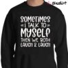 Sometimes I Talk To Myself Then We Both Laugh Shirt Sweater Shirt
