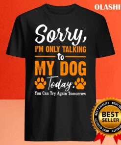 Sorry Im Only Talking To My Dog Today Funny Dog Lovers Best Sale