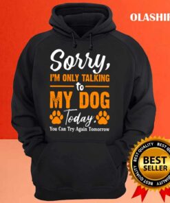 Sorry Im Only Talking To My Dog Today Funny Dog Lovers Hoodie shirt