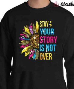 Stay Your Story Is Not Over Suicide Prevention Awareness Shirt Sweater Shirt