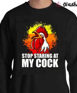 Stop Staring At My Cock Shirt Funny Chicken T Shirt Sweater Shirt