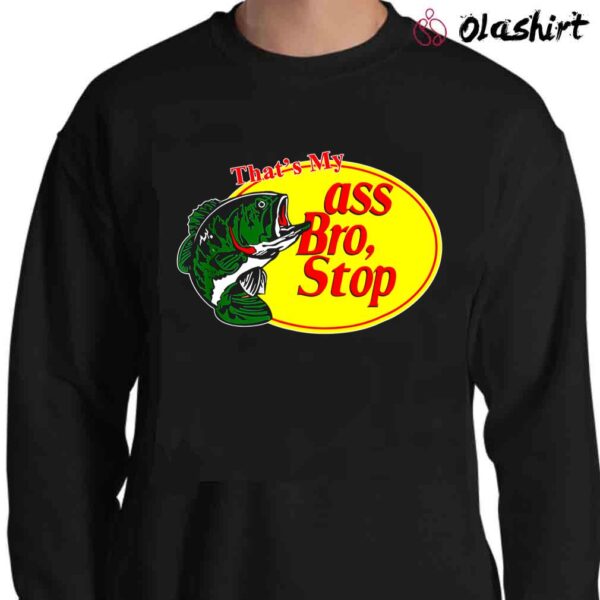 Thats My Ass Bro Stop Fishing Shirt Fishing Lover Shirt Sweater Shirt