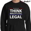Think While Its Still Legal Freedom Shirt Red White And Blue Shirt Sweater Shirt