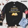 To Be Old And Wise You Must First Be Young And Stupid T Shirt trending shirt