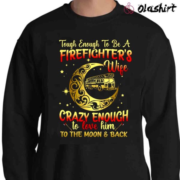 Tough Enough To Be A Firefighters Wife Crazy Enough To Love Him To The Moon Sweater Shirt