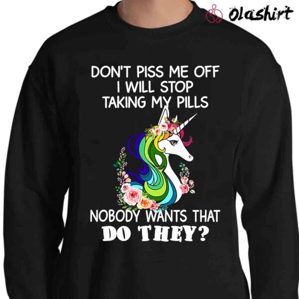 Unicorns Dont Piss Me Off I Will Stop Taking My Pills Nobody Wants That Do They Shirt Sweater Shirt