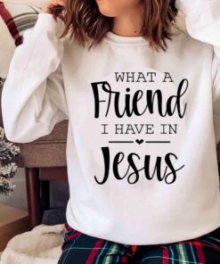 What A Friend I Have In Jesus Jesus Is My Savior shirt Sweater shirt