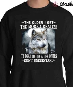 Wolf The Older I Get The More I Realize Its Okay To Live A Life Others Dont Understand T Shirt Sweater Shirt