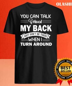 You Can Talk Behind My Back Just Dont Be There When I Turn Around T Shirt Best Sale