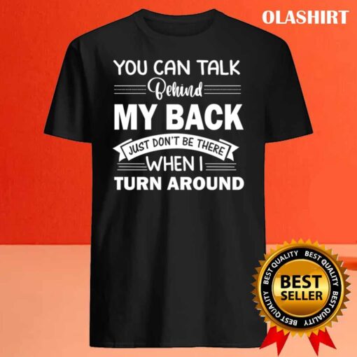 You Can Talk Behind My Back Just Dont Be There When I Turn Around T Shirt Best Sale