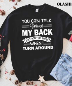 You Can Talk Behind My Back Just Dont Be There When I Turn Around T Shirt trending shirt
