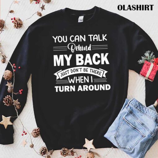 You Can Talk Behind My Back Just Dont Be There When I Turn Around T Shirt trending shirt