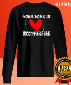 Your love is incomparable T Shirt Sweater Shirt